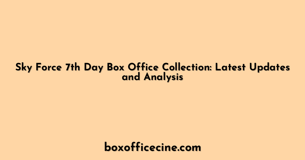 Sky Force 7th Day Box Office Collection: Latest Updates and Analysis