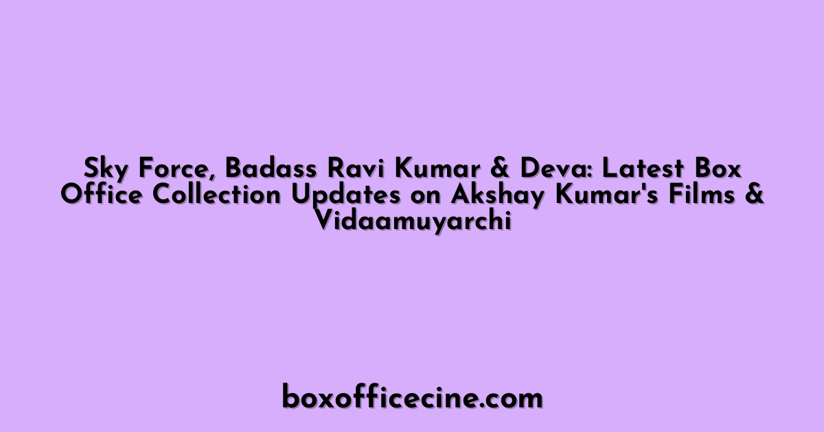 Sky Force, Badass Ravi Kumar & Deva: Latest Box Office Collection Updates on Akshay Kumar's Films & Vidaamuyarchi