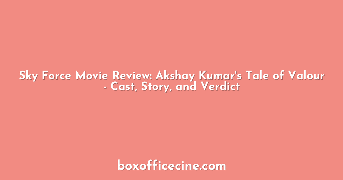 Sky Force Movie Review: Akshay Kumar's Tale of Valour - Cast, Story, and Verdict