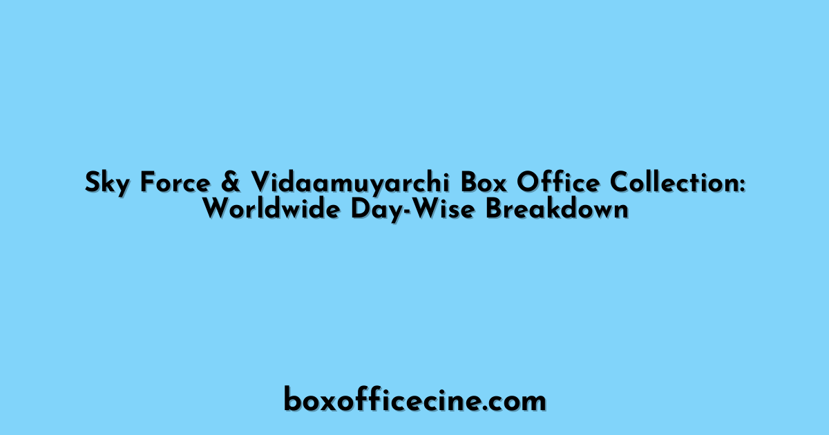 Sky Force & Vidaamuyarchi Box Office Collection: Worldwide Day-Wise Breakdown