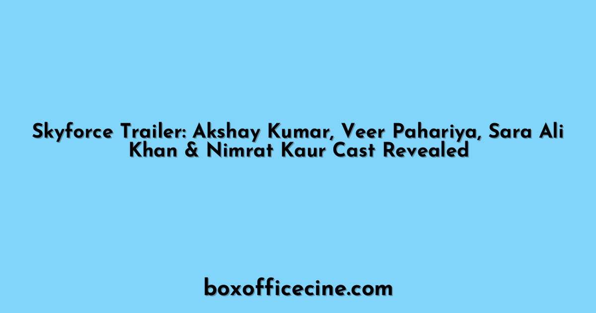 Skyforce Trailer: Akshay Kumar, Veer Pahariya, Sara Ali Khan & Nimrat Kaur Cast Revealed