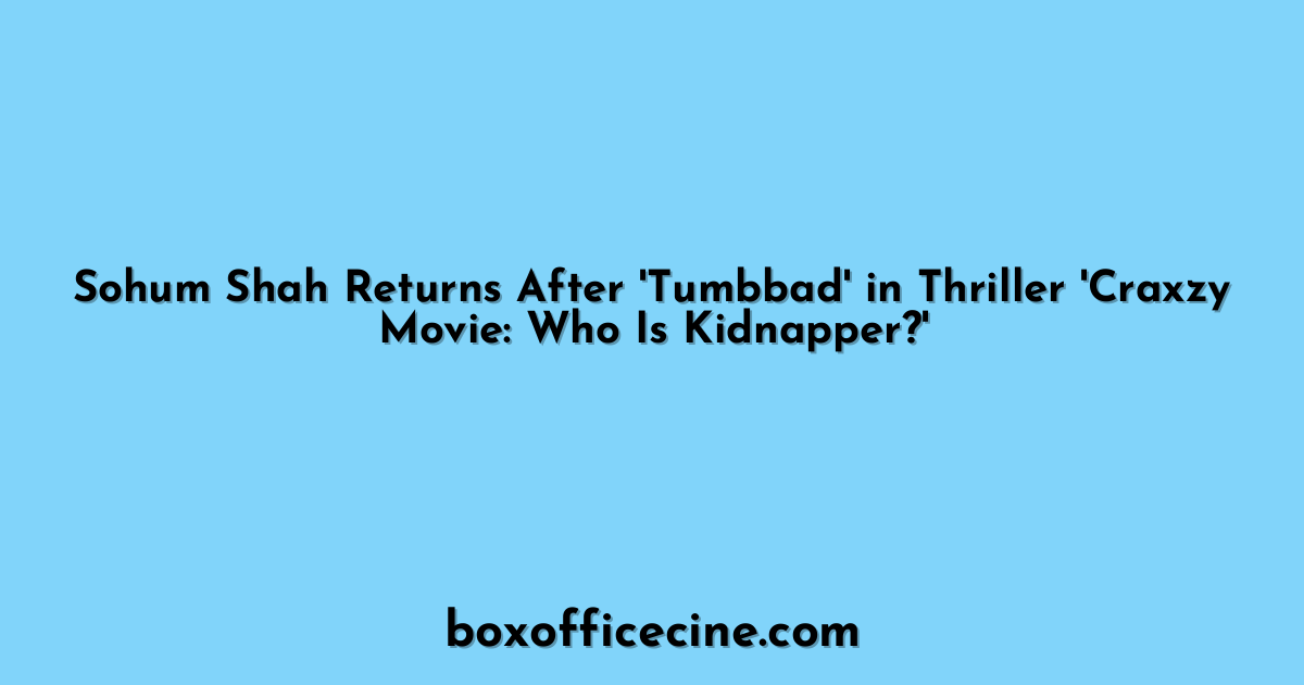 Sohum Shah Returns After 'Tumbbad' in Thriller 'Craxzy Movie: Who Is Kidnapper?'