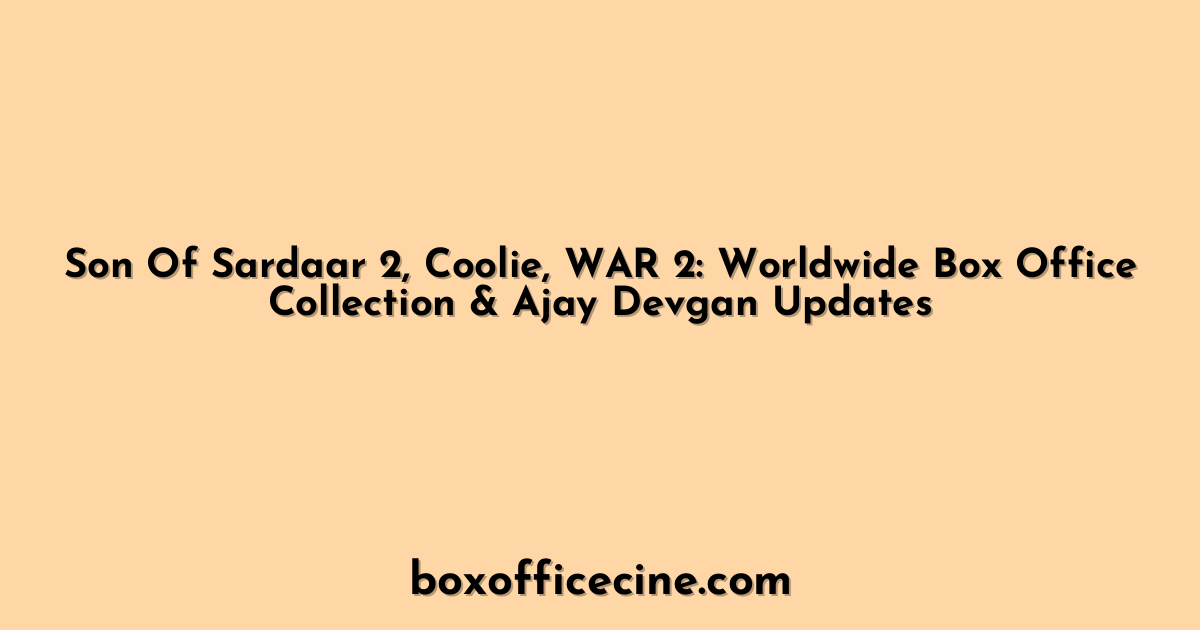 Son Of Sardaar 2, Coolie, WAR 2: Worldwide Box Office Collection & Ajay Devgan Updates