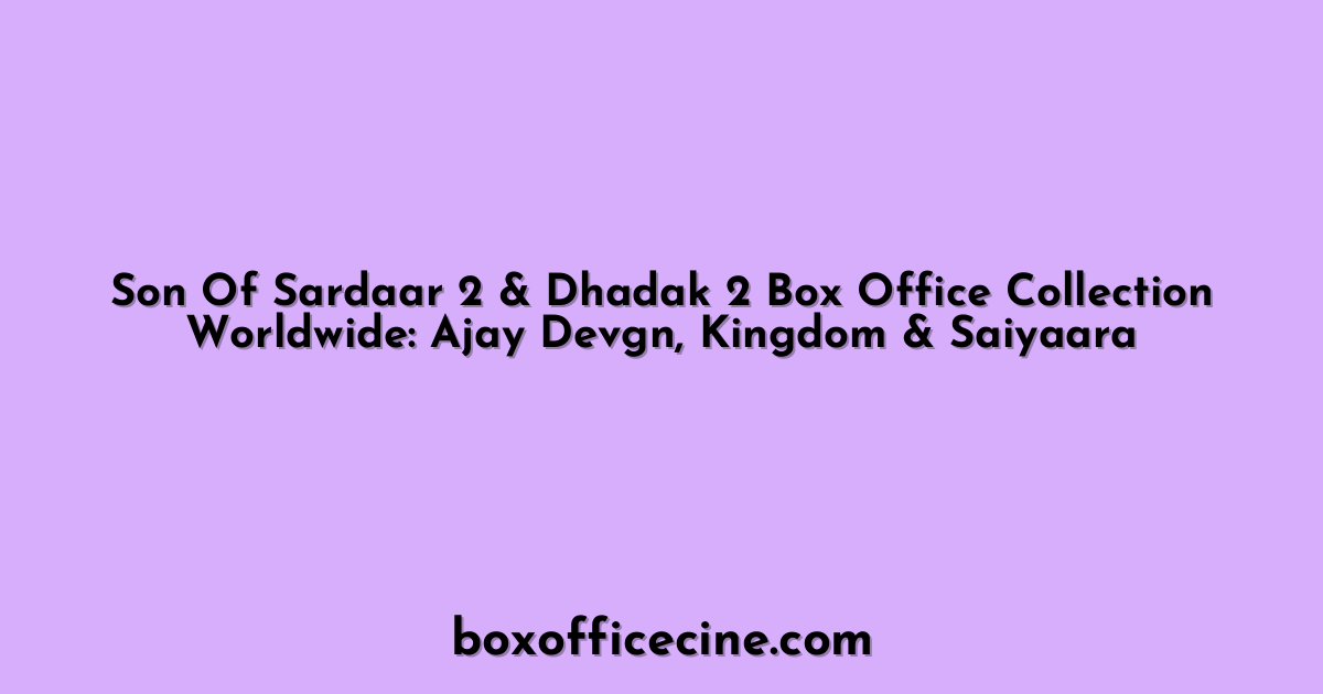 Son Of Sardaar 2 & Dhadak 2 Box Office Collection Worldwide: Ajay Devgn, Kingdom & Saiyaara