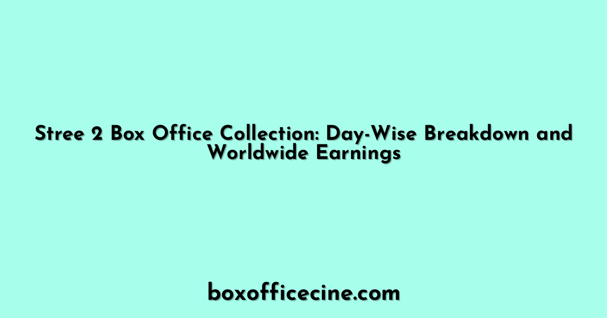Stree 2 Box Office Collection: Day-Wise Breakdown and Worldwide Earnings