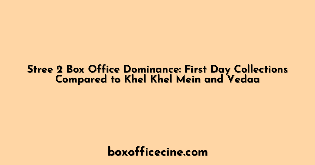 Stree 2 Box Office Dominance: First Day Collections Compared to Khel Khel Mein and Vedaa