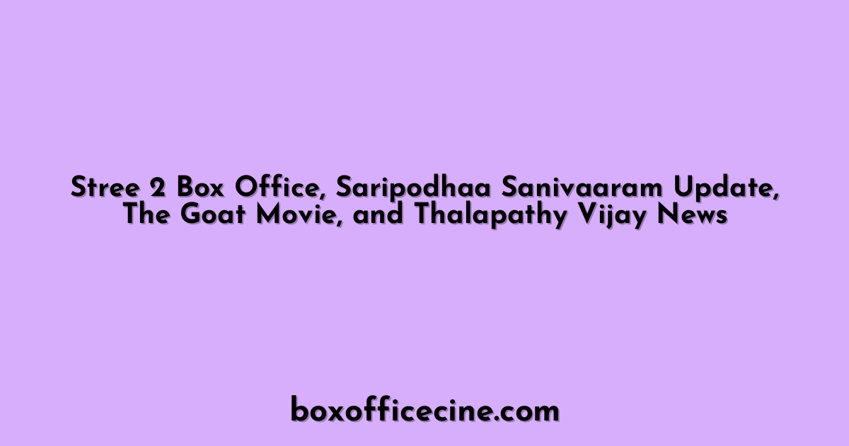 Stree 2 Box Office, Saripodhaa Sanivaaram Update, The Goat Movie, and Thalapathy Vijay News