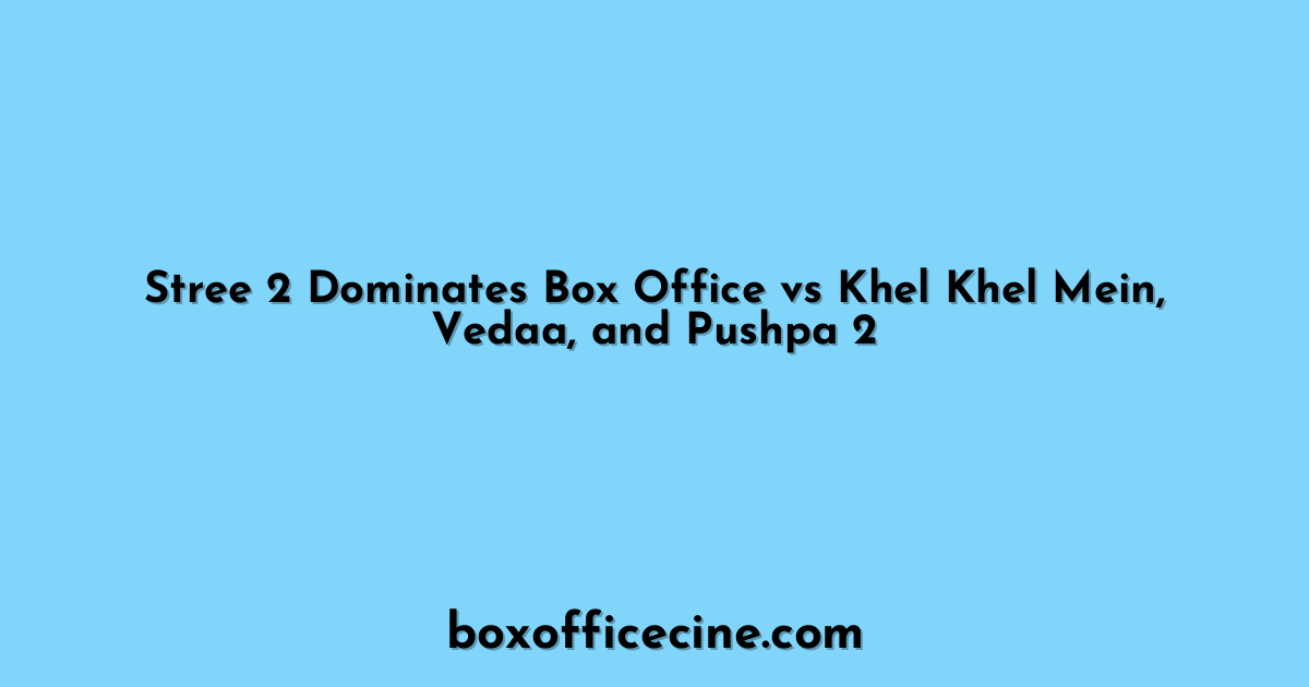 Stree 2 Dominates Box Office vs Khel Khel Mein, Vedaa, and Pushpa 2
