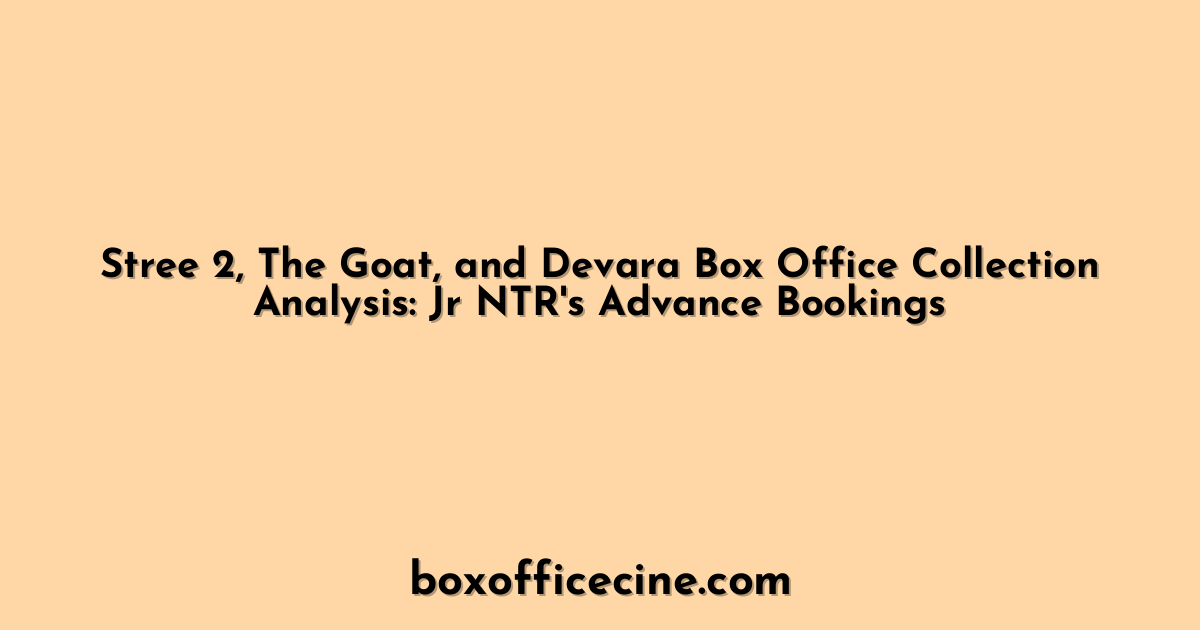 Stree 2, The Goat, and Devara Box Office Collection Analysis: Jr NTR's Advance Bookings
