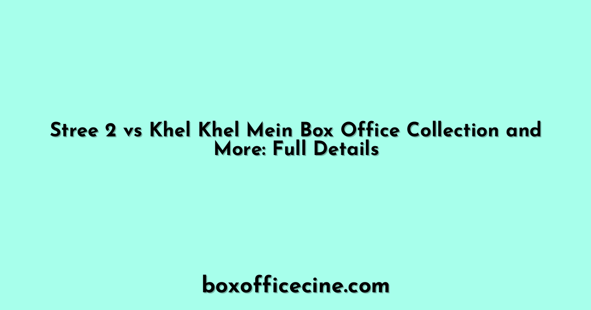 Stree 2 vs Khel Khel Mein Box Office Collection and More: Full Details