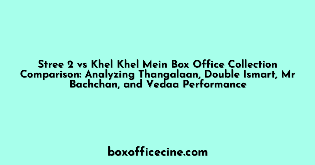 Stree 2 vs Khel Khel Mein Box Office Collection Comparison: Analyzing Thangalaan, Double Ismart, Mr Bachchan, and Vedaa Performance