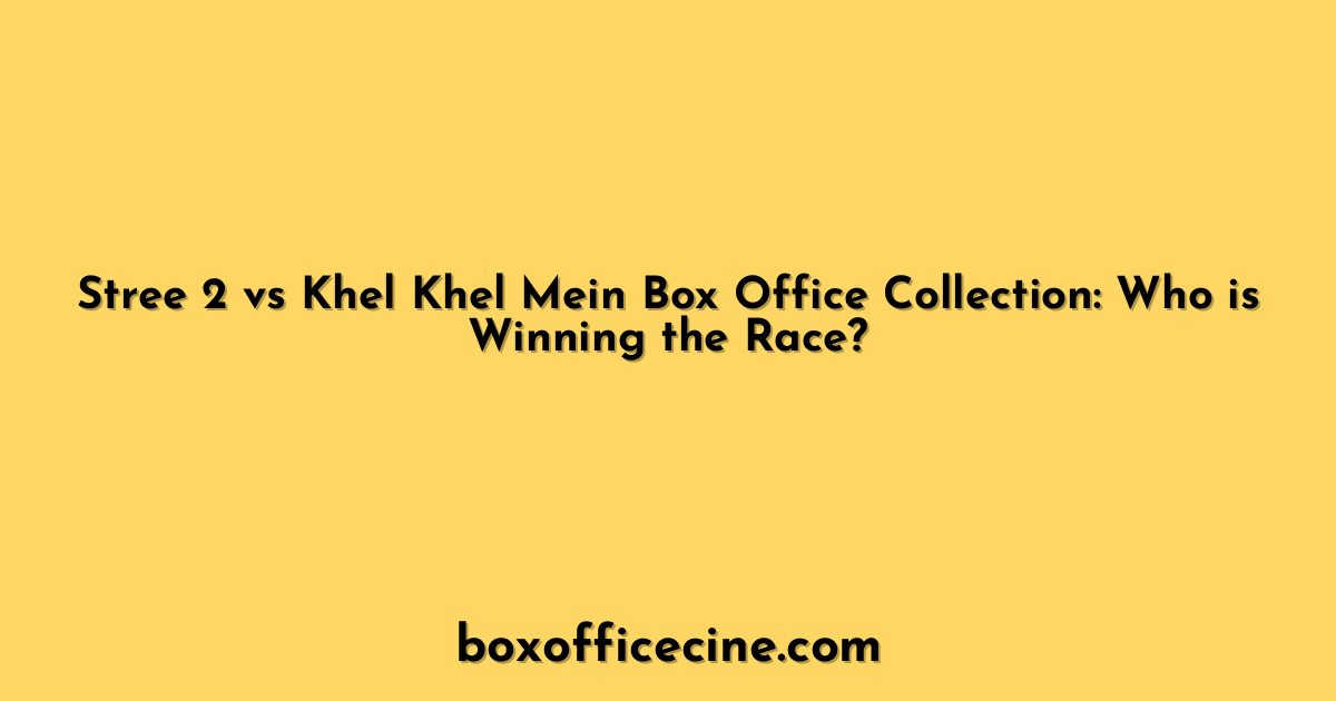 Stree 2 vs Khel Khel Mein Box Office Collection: Who is Winning the Race?