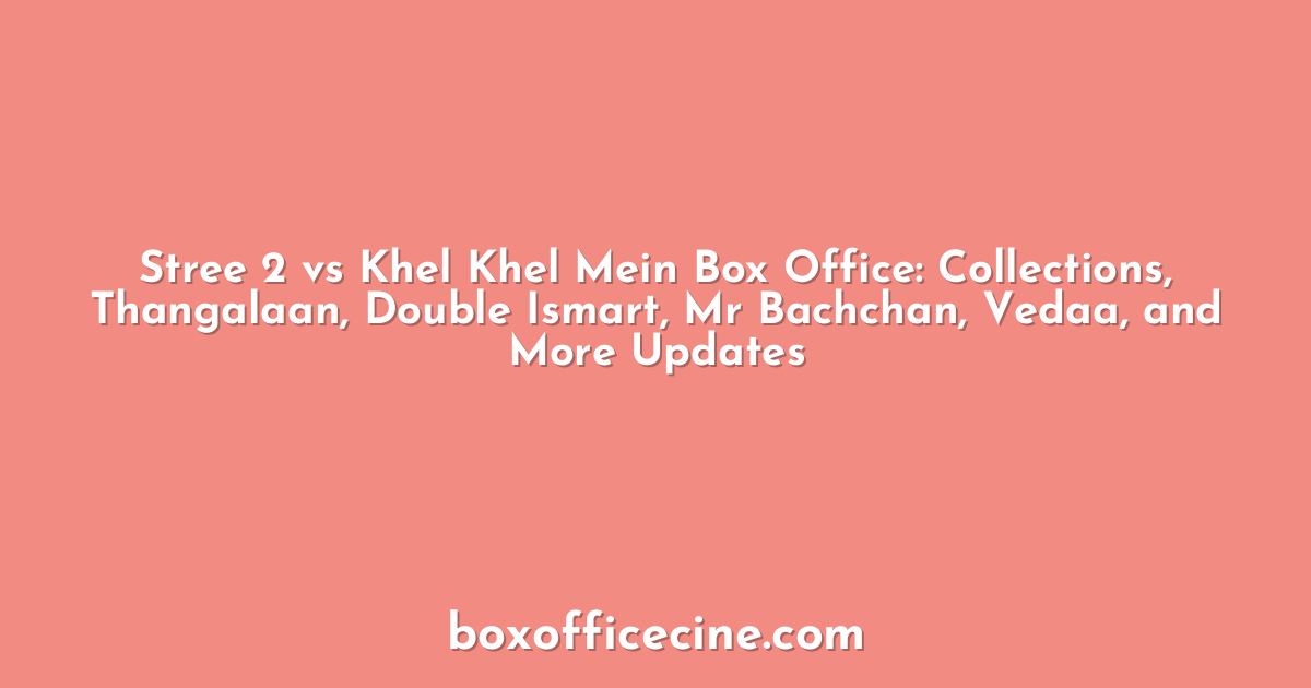 Stree 2 vs Khel Khel Mein Box Office: Collections, Thangalaan, Double Ismart, Mr Bachchan, Vedaa, and More Updates
