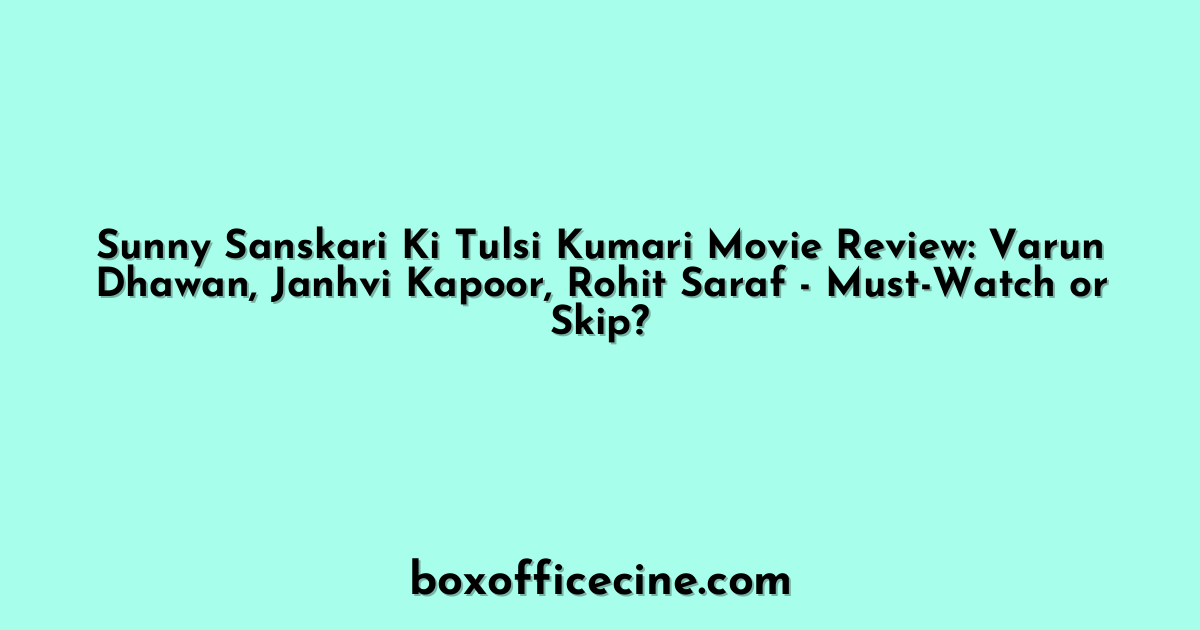 Sunny Sanskari Ki Tulsi Kumari Movie Review: Varun Dhawan, Janhvi Kapoor, Rohit Saraf - Must-Watch or Skip?