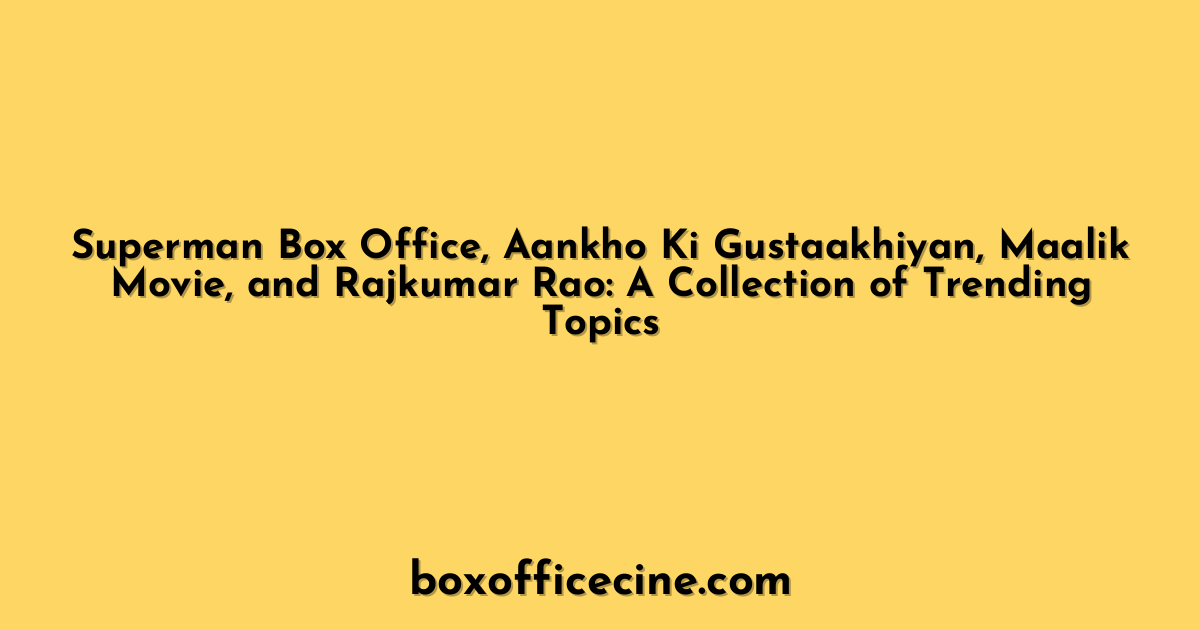 Superman Box Office, Aankho Ki Gustaakhiyan, Maalik Movie, and Rajkumar Rao: A Collection of Trending Topics