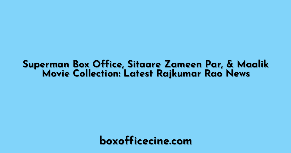 Superman Box Office, Sitaare Zameen Par, & Maalik Movie Collection: Latest Rajkumar Rao News
