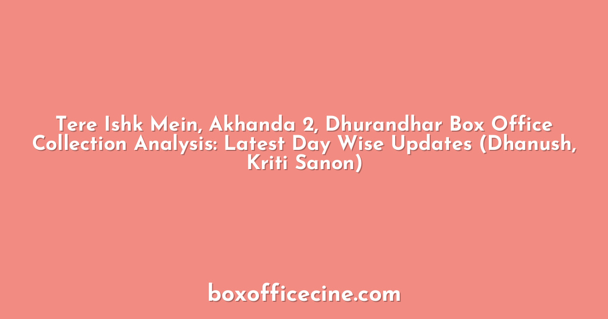 Tere Ishk Mein, Akhanda 2, Dhurandhar Box Office Collection Analysis: Latest Day Wise Updates (Dhanush, Kriti Sanon)