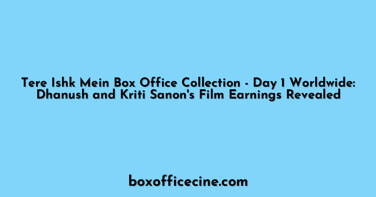Tere Ishk Mein Box Office Collection - Day 1 Worldwide: Dhanush and Kriti Sanon's Film Earnings Revealed