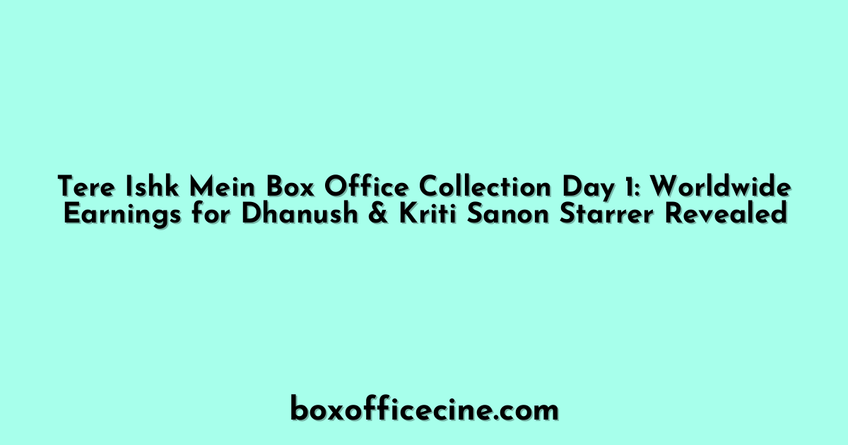 Tere Ishk Mein Box Office Collection Day 1: Worldwide Earnings for Dhanush & Kriti Sanon Starrer Revealed