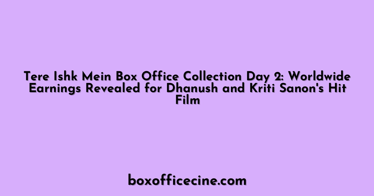 Tere Ishk Mein Box Office Collection Day 2: Worldwide Earnings Revealed for Dhanush and Kriti Sanon's Hit Film