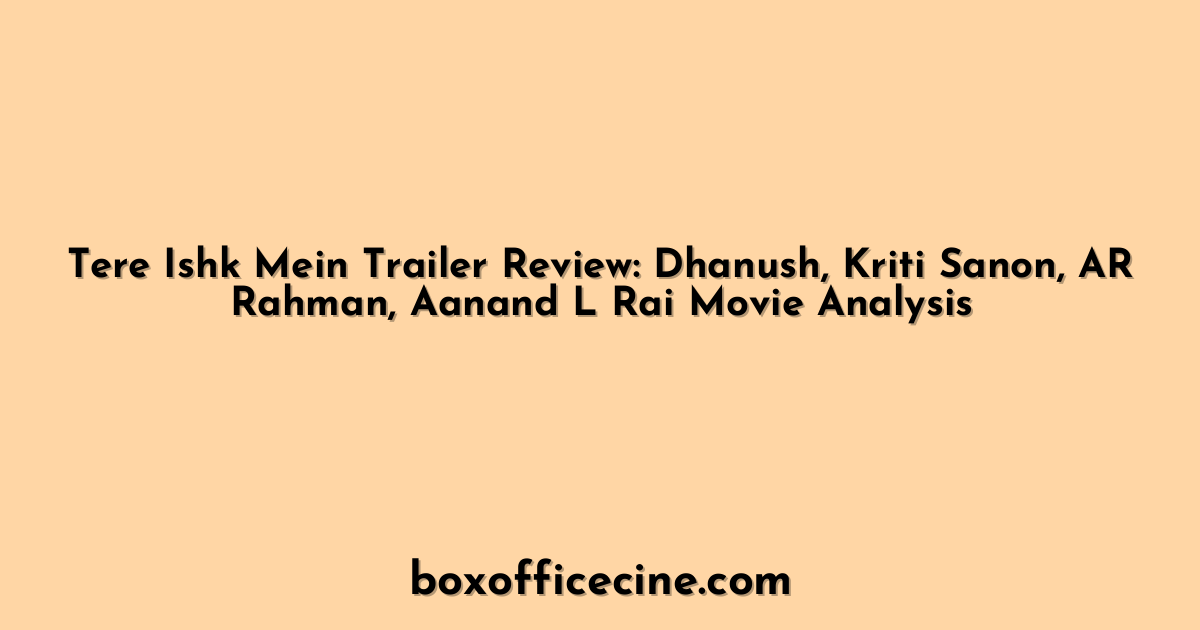 Tere Ishk Mein Trailer Review: Dhanush, Kriti Sanon, AR Rahman, Aanand L Rai Movie Analysis