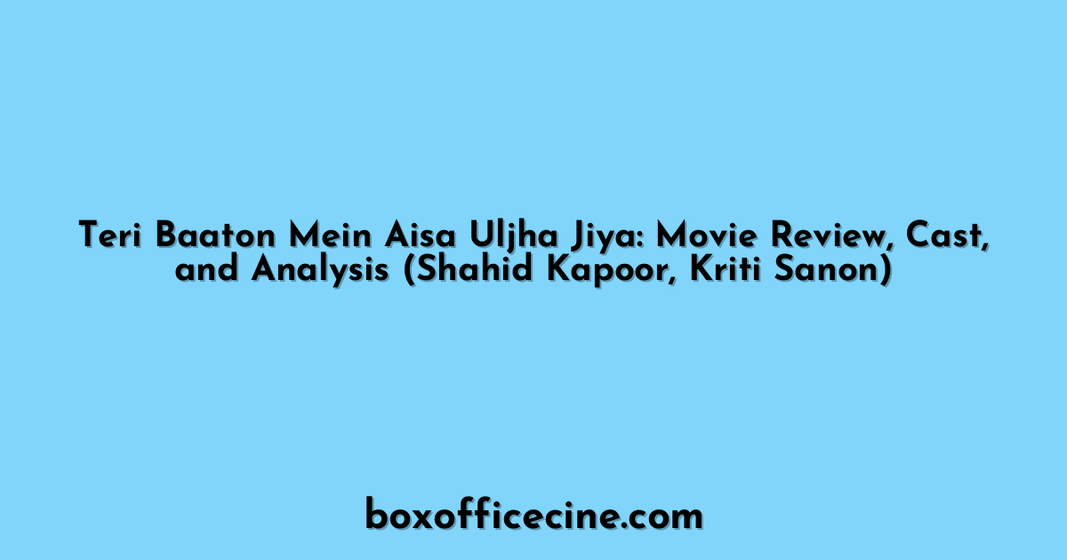 Teri Baaton Mein Aisa Uljha Jiya: Movie Review, Cast, and Analysis (Shahid Kapoor, Kriti Sanon)