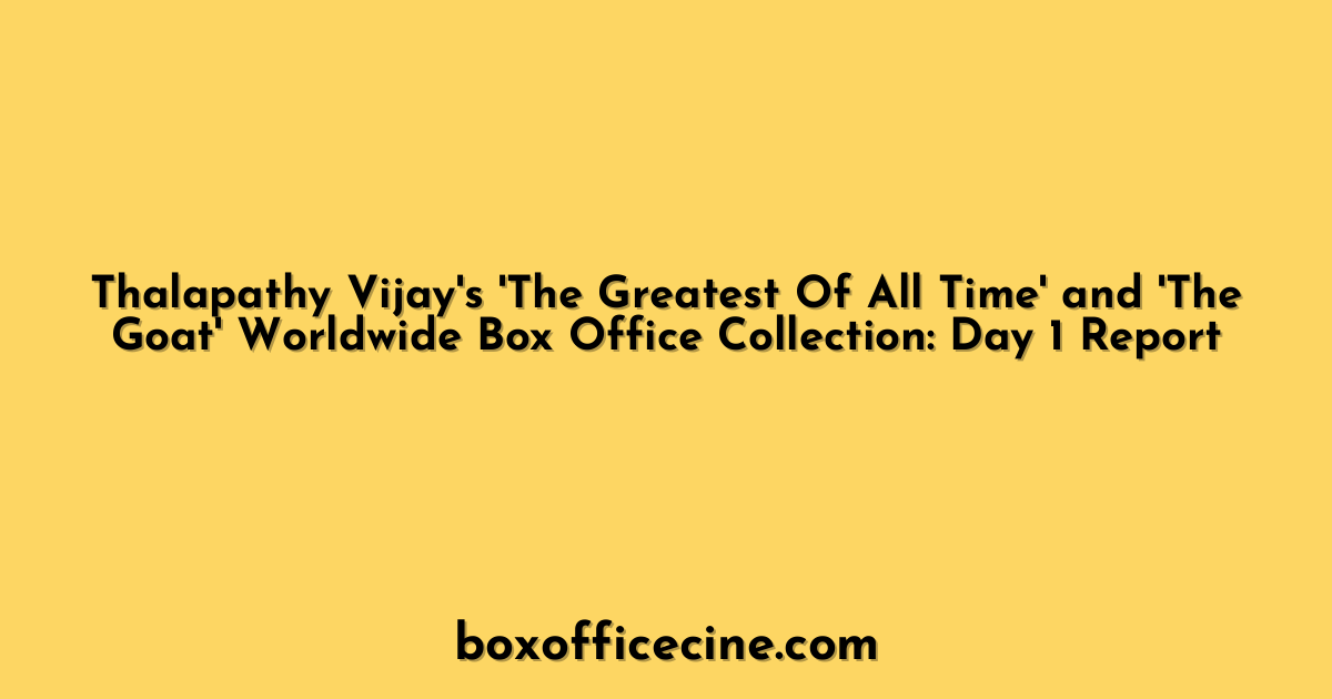 Thalapathy Vijay's 'The Greatest Of All Time' and 'The Goat' Worldwide Box Office Collection: Day 1 Report