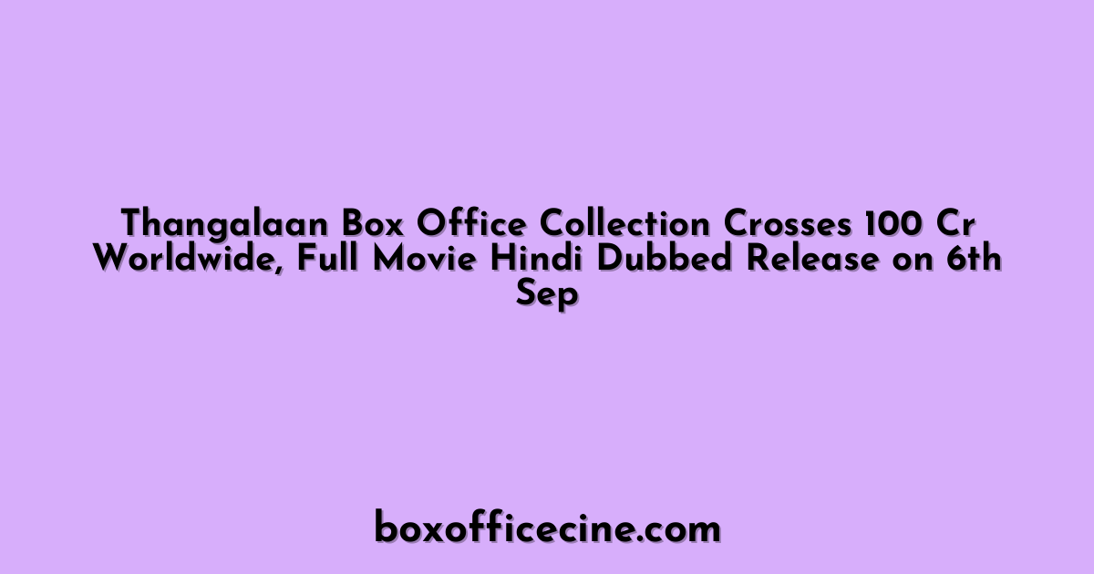 Thangalaan Box Office Collection Crosses 100 Cr Worldwide, Full Movie Hindi Dubbed Release on 6th Sep
