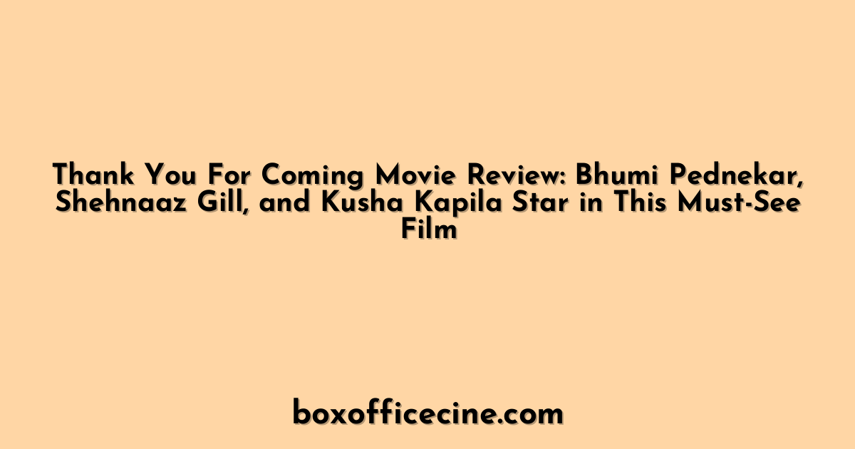 Thank You For Coming Movie Review: Bhumi Pednekar, Shehnaaz Gill, and Kusha Kapila Star in This Must-See Film