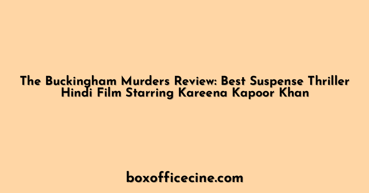 The Buckingham Murders Review: Best Suspense Thriller Hindi Film Starring Kareena Kapoor Khan
