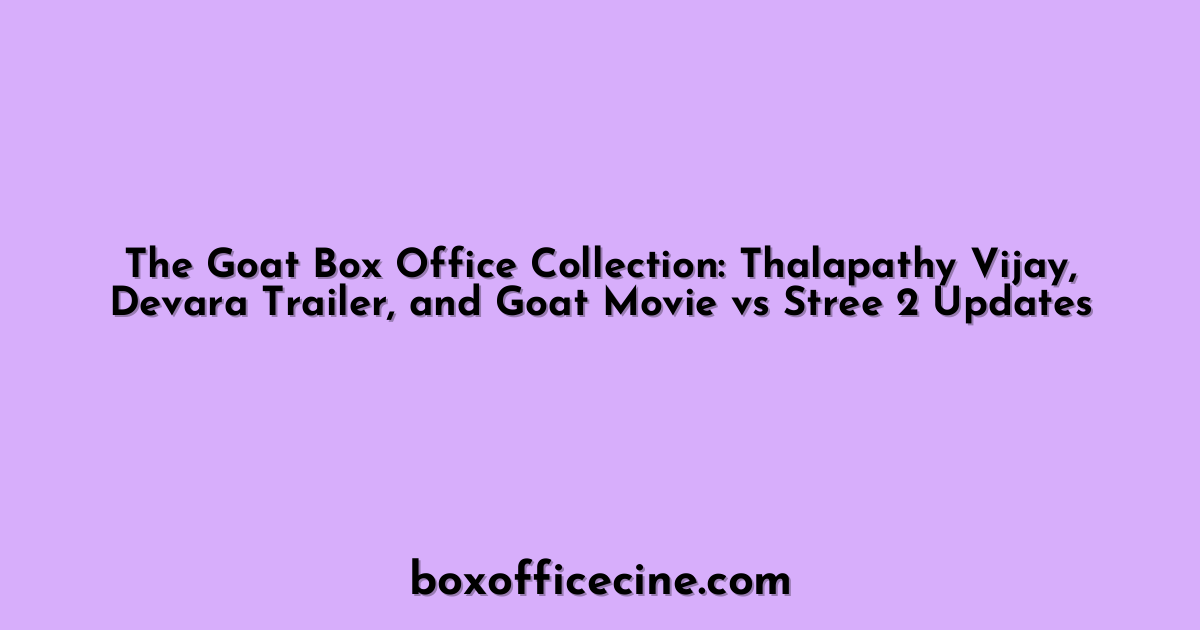 The Goat Box Office Collection: Thalapathy Vijay, Devara Trailer, and Goat Movie vs Stree 2 Updates