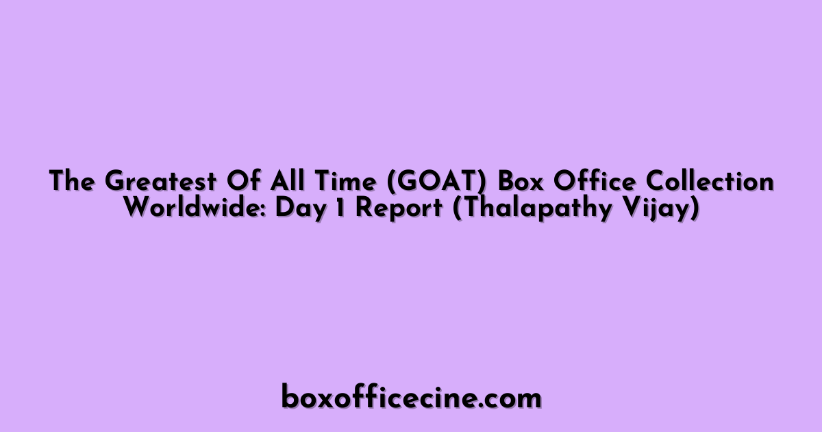 The Greatest Of All Time (GOAT) Box Office Collection Worldwide: Day 1 Report (Thalapathy Vijay)
