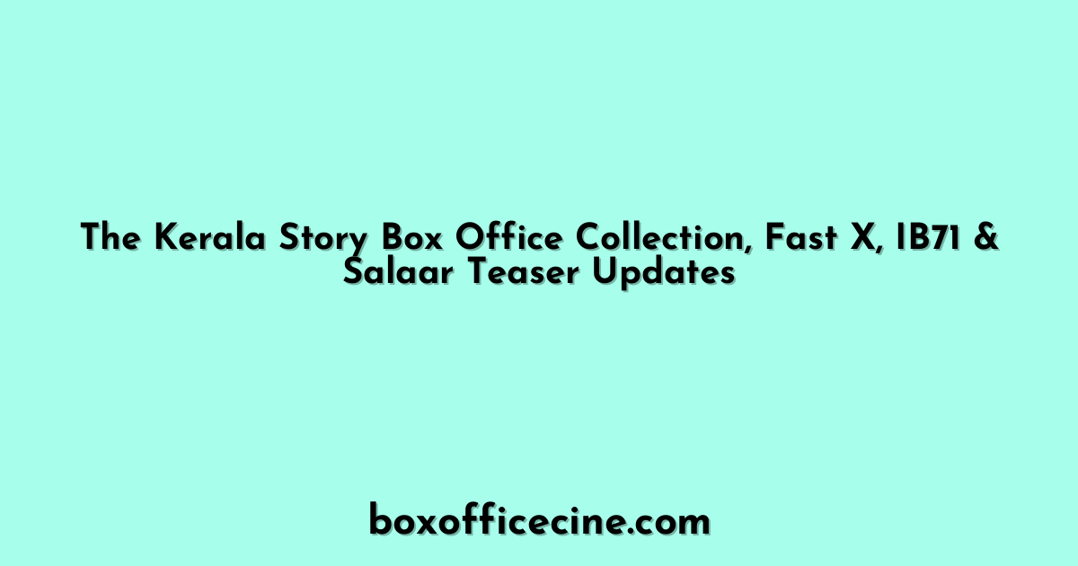 The Kerala Story Box Office Collection, Fast X, IB71 & Salaar Teaser Updates