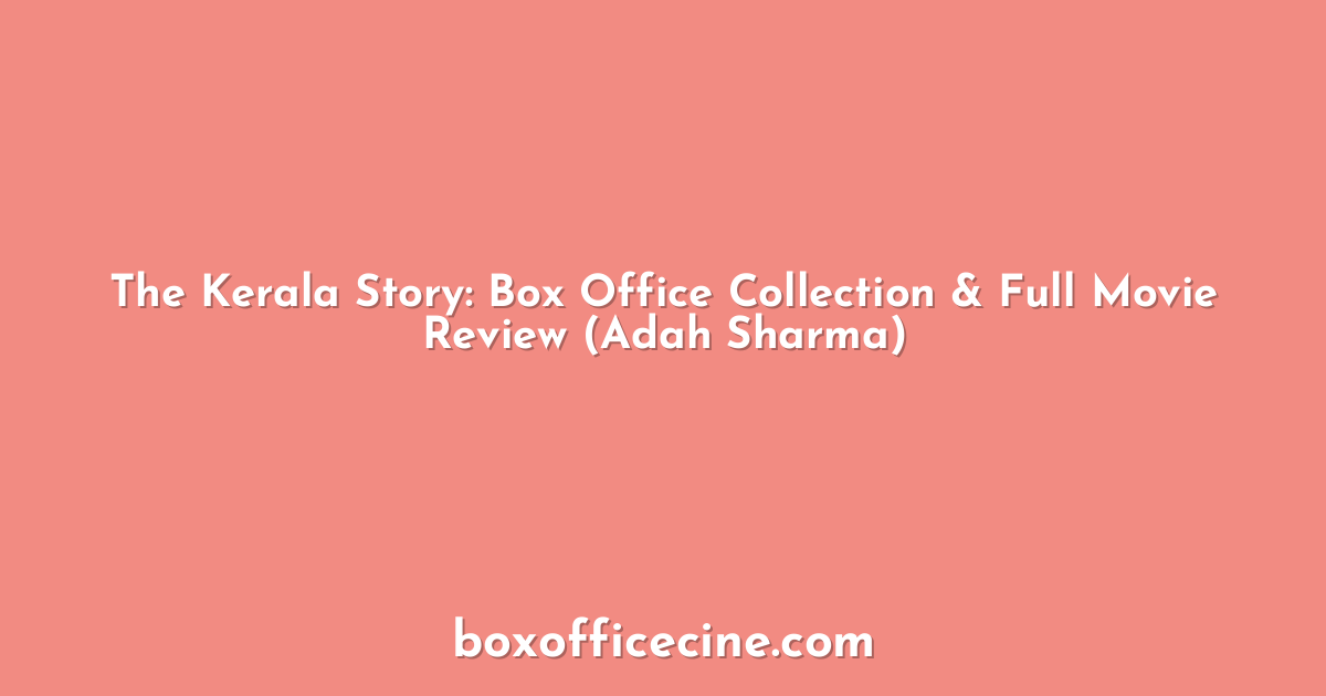 The Kerala Story: Box Office Collection & Full Movie Review (Adah Sharma)