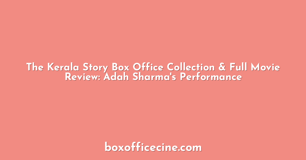 The Kerala Story Box Office Collection & Full Movie Review: Adah Sharma's Performance