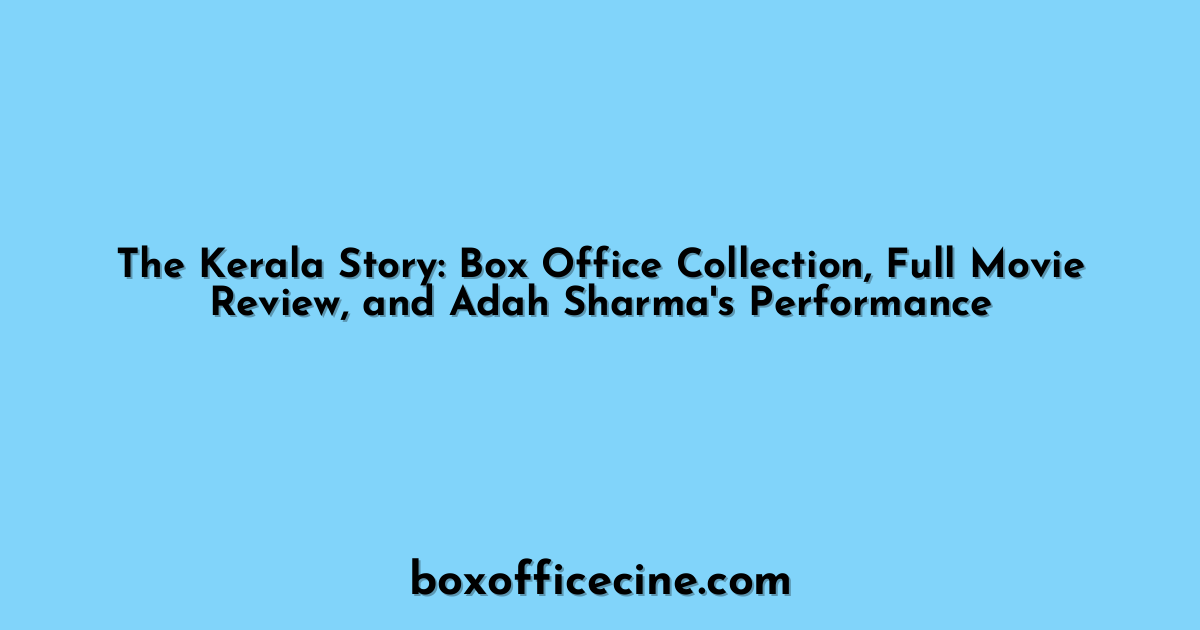 The Kerala Story: Box Office Collection, Full Movie Review, and Adah Sharma's Performance