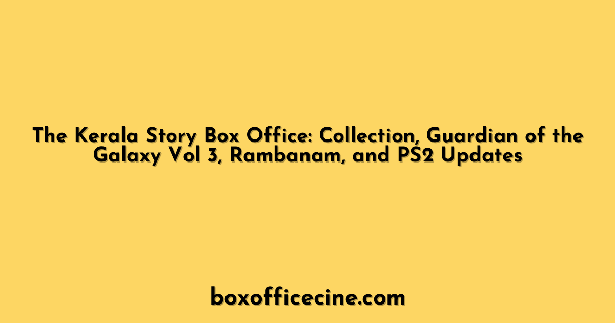 The Kerala Story Box Office: Collection, Guardian of the Galaxy Vol 3, Rambanam, and PS2 Updates