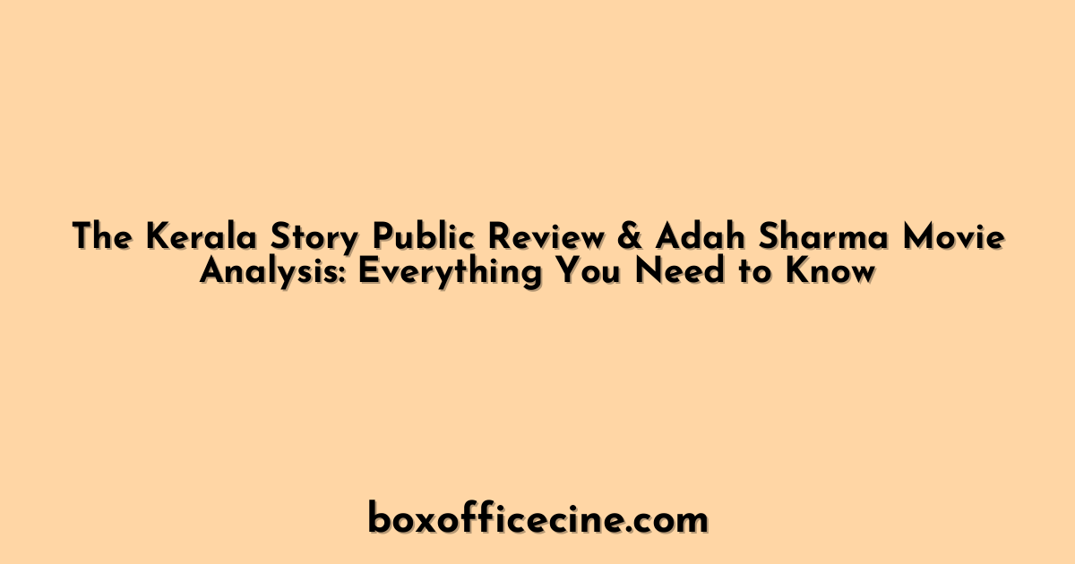 The Kerala Story Public Review & Adah Sharma Movie Analysis: Everything You Need to Know