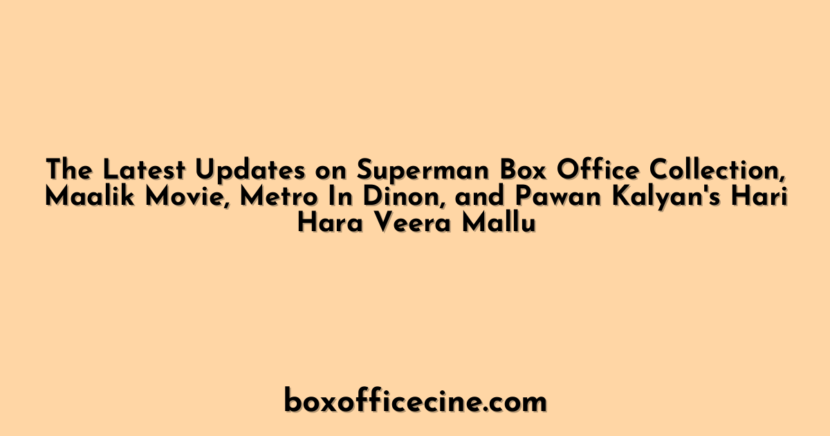 The Latest Updates on Superman Box Office Collection, Maalik Movie, Metro In Dinon, and Pawan Kalyan's Hari Hara Veera Mallu
