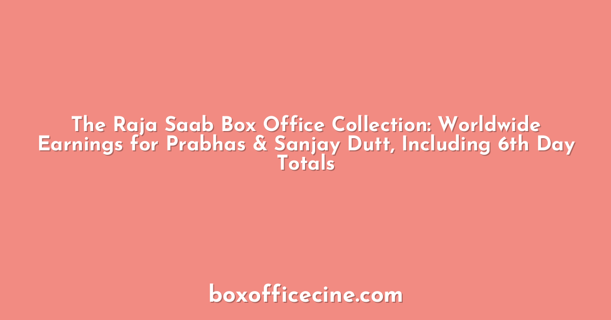 The Raja Saab Box Office Collection: Worldwide Earnings for Prabhas & Sanjay Dutt, Including 6th Day Totals
