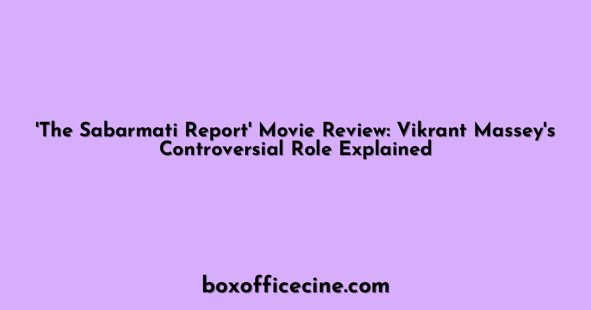 'The Sabarmati Report' Movie Review: Vikrant Massey's Controversial Role Explained