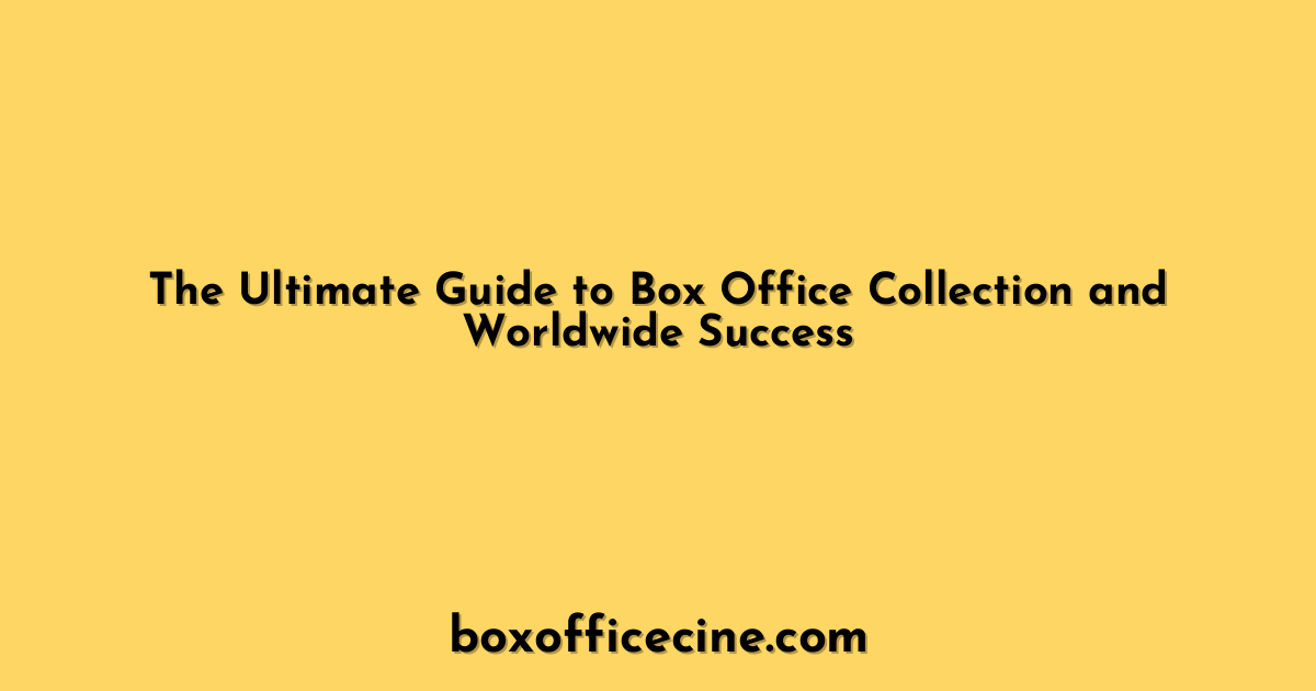 The Ultimate Guide to Box Office Collection and Worldwide Success
