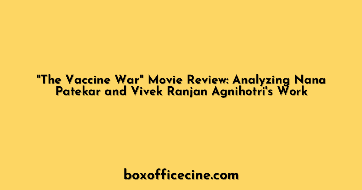 "The Vaccine War" Movie Review: Analyzing Nana Patekar and Vivek Ranjan Agnihotri's Work