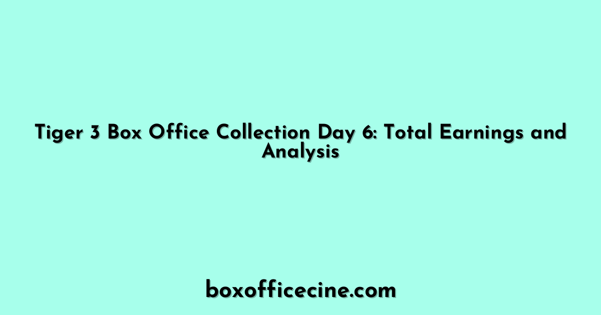 Tiger 3 Box Office Collection Day 6: Total Earnings and Analysis