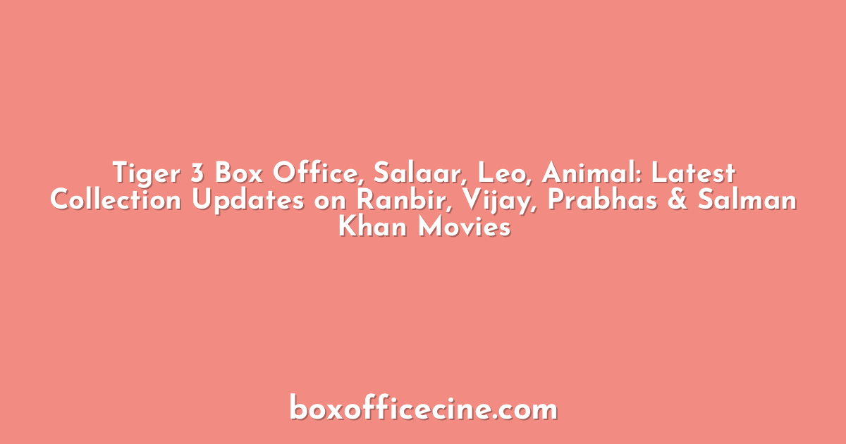 Tiger 3 Box Office, Salaar, Leo, Animal: Latest Collection Updates on Ranbir, Vijay, Prabhas & Salman Khan Movies