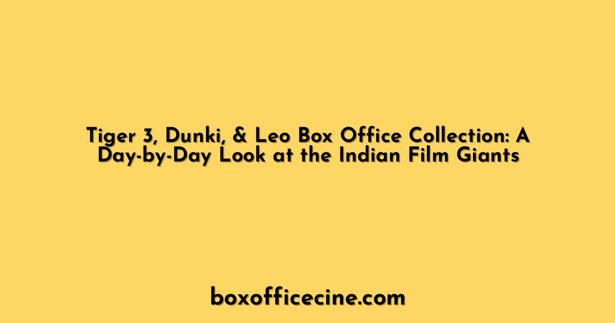 Tiger 3, Dunki, & Leo Box Office Collection: A Day-by-Day Look at the Indian Film Giants