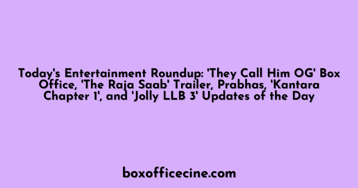 Today's Entertainment Roundup: 'They Call Him OG' Box Office, 'The Raja Saab' Trailer, Prabhas, 'Kantara Chapter 1', and 'Jolly LLB 3' Updates of the Day