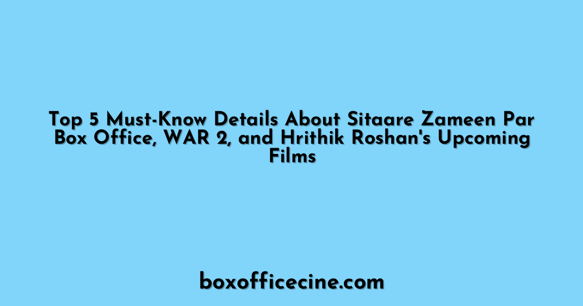 Top 5 Must-Know Details About Sitaare Zameen Par Box Office, WAR 2, and Hrithik Roshan's Upcoming Films