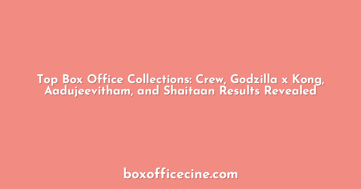 Top Box Office Collections: Crew, Godzilla x Kong, Aadujeevitham, and Shaitaan Results Revealed