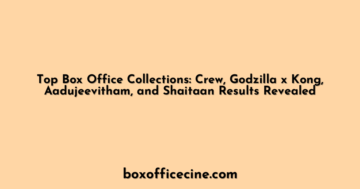 Top Box Office Collections: Crew, Godzilla x Kong, Aadujeevitham, and Shaitaan Results Revealed